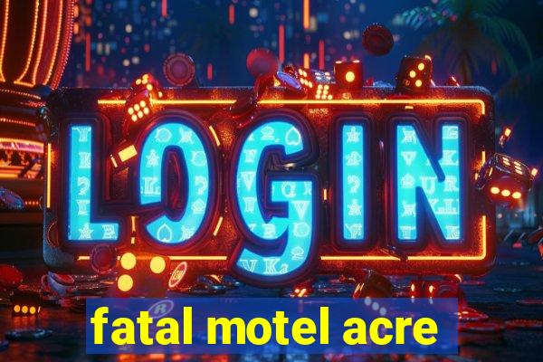 fatal motel acre